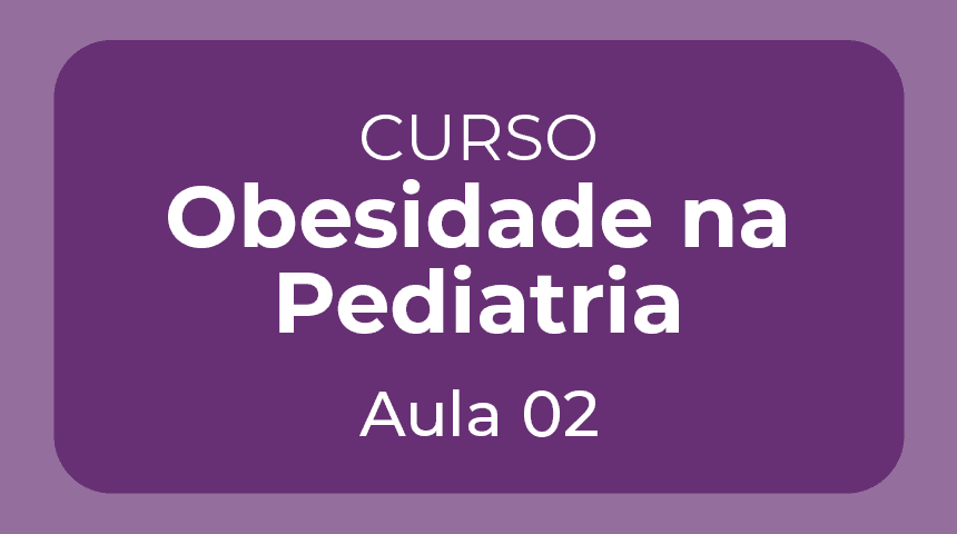 Aula 02 – Curso Obesidade na Pediatria